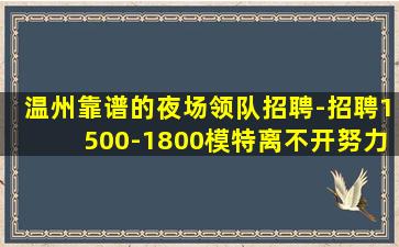 温州靠谱的夜场领队招聘-招聘1500-1800模特离不开努力